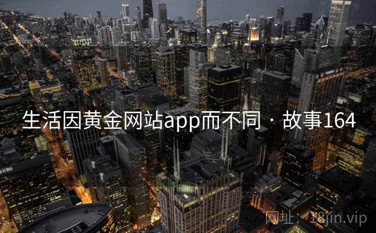 生活因黄金网站app而不同 · 故事164  第2张