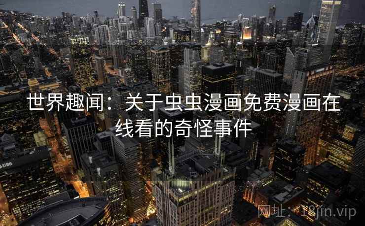 世界趣闻：关于虫虫漫画免费漫画在线看的奇怪事件