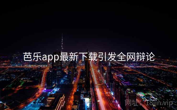 芭乐app最新下载引发全网辩论