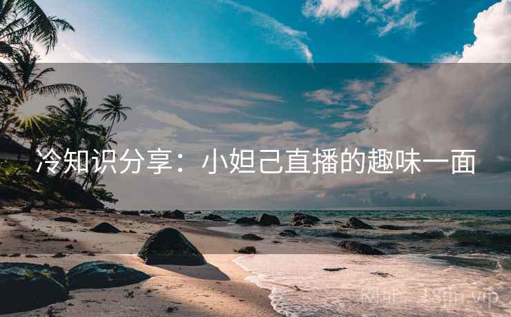 冷知识分享：小妲己直播的趣味一面  第1张