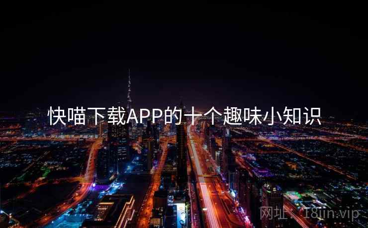 快喵下载APP的十个趣味小知识 第2张 快喵下载APP的十个趣味小知识 第2张