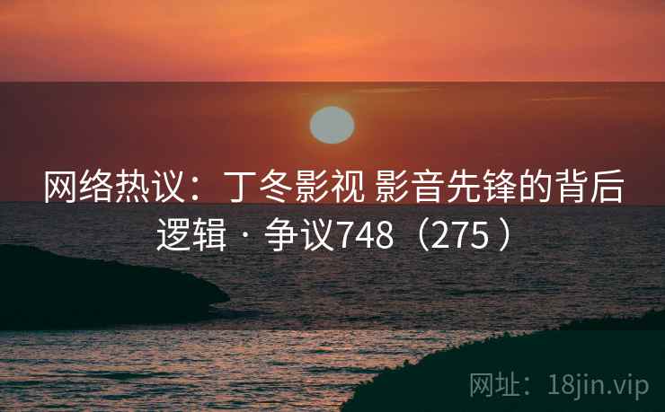 网络热议:丁冬影视 影音先锋的背后逻辑 · 争议748(275 ) 第1张 网络热议:丁冬影视 影音先锋的背后逻辑 · 争议748(275 ) 第1张