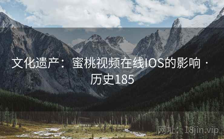 文化遗产:蜜桃视频在线IOS的影响 · 历史185 第1张 文化遗产:蜜桃视频在线IOS的影响 · 历史185 第1张