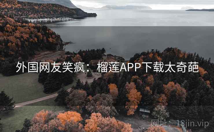 外国网友笑疯：榴莲APP下载太奇葩  第2张
