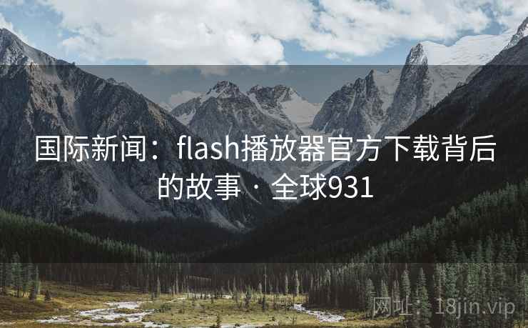国际新闻：flash播放器官方下载背后的故事 · 全球931  第2张
