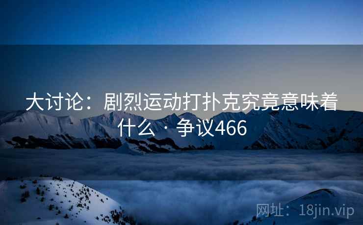 大讨论：剧烈运动打扑克究竟意味着什么 · 争议466