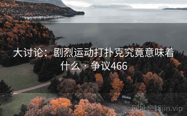 大讨论：剧烈运动打扑克究竟意味着什么 · 争议466  第2张