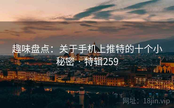 趣味盘点：关于手机上推特的十个小秘密 · 特辑259