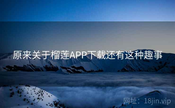 原来关于榴莲APP下载还有这种趣事