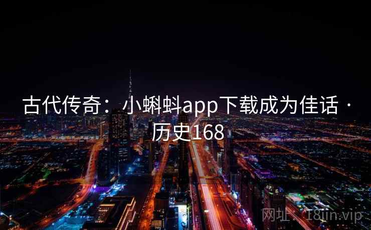 古代传奇：小蝌蚪app下载成为佳话 · 历史168  第1张