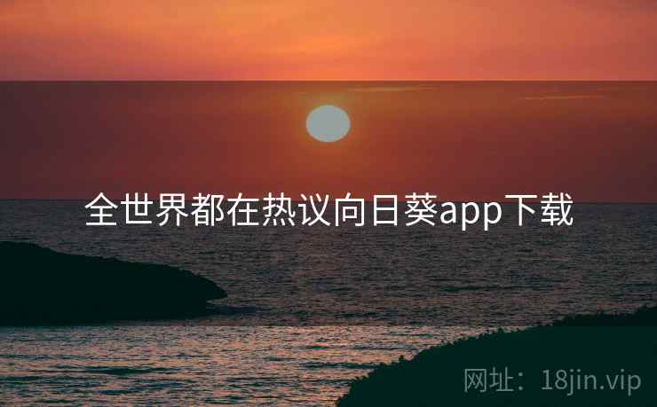 全世界都在热议向日葵app下载  第2张