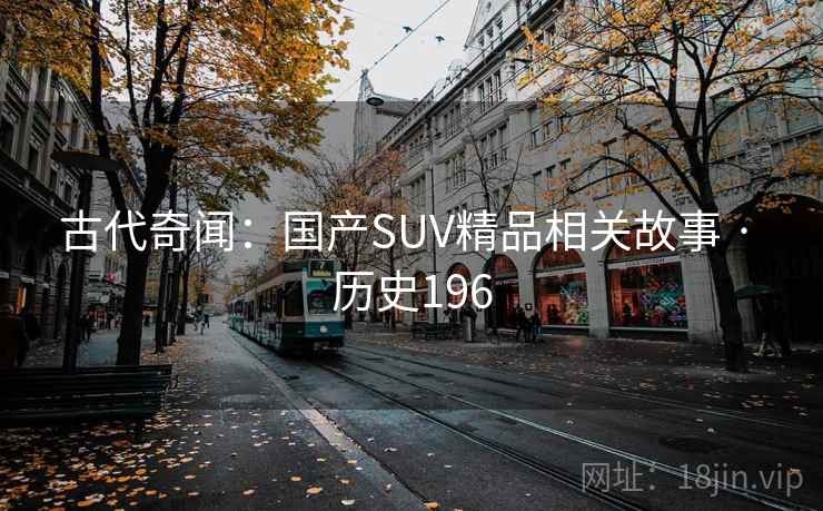 古代奇闻：国产SUV精品相关故事 · 历史196  第1张
