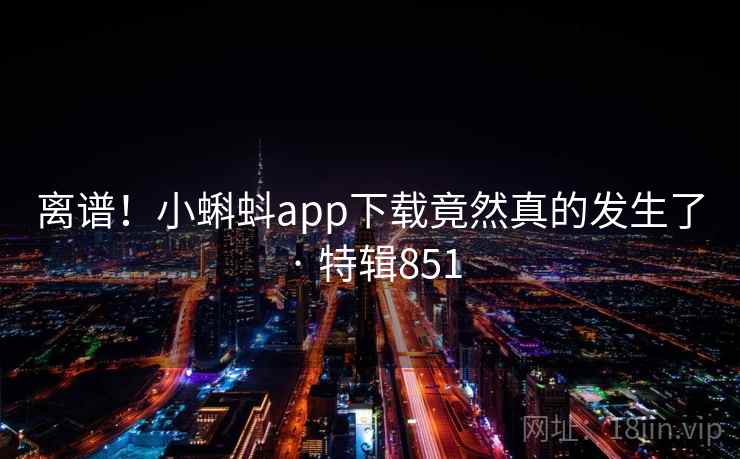 离谱！小蝌蚪app下载竟然真的发生了 · 特辑851  第2张