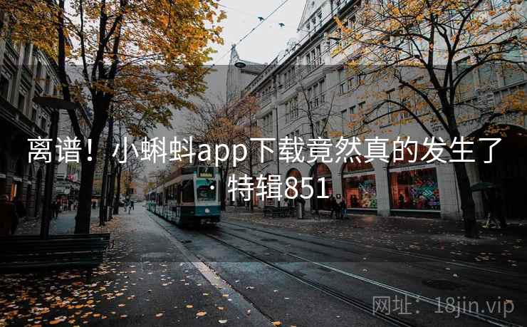 离谱！小蝌蚪app下载竟然真的发生了 · 特辑851  第1张