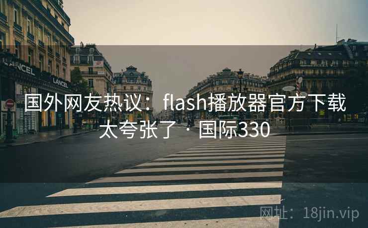 国外网友热议:flash播放器官方下载太夸张了 · 国际330 第2张 国外网友热议:flash播放器官方下载太夸张了 · 国际330 第2张
