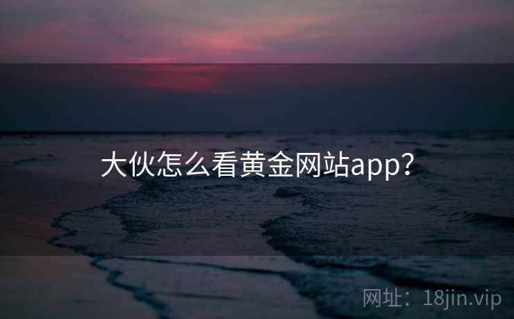 大伙怎么看黄金网站app? 第2张 大伙怎么看黄金网站app? 第2张